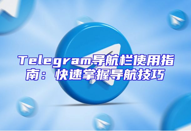 Telegram导航栏使用指南：快速掌握导航技巧