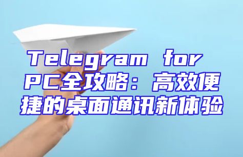 Telegram for PC全攻略：高效便捷的桌面通讯新体验