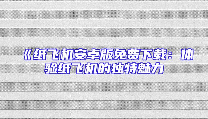 《纸飞机安卓版免费下载：体验纸飞机的独特魅力