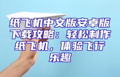 纸飞机中文版安卓版下载攻略：轻松制作纸飞机，体验飞行乐趣