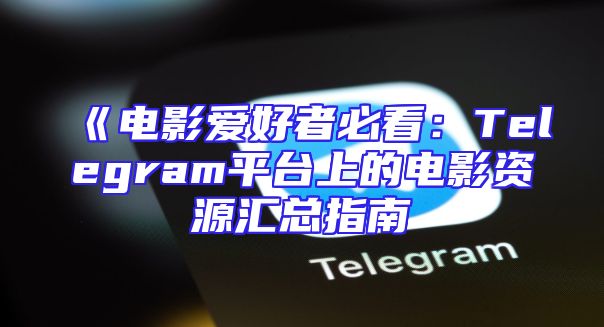 《电影爱好者必看：Telegram平台上的电影资源汇总指南