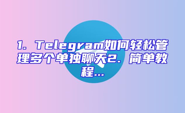 1. Telegram如何轻松管理多个单独聊天2. 简单教程...