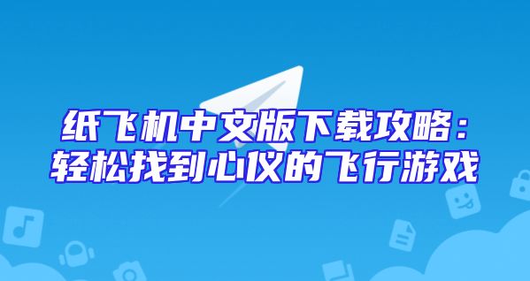 纸飞机中文版下载攻略：轻松找到心仪的飞行游戏