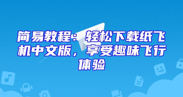 简易教程：轻松下载纸飞机中文版，享受趣味飞行体验