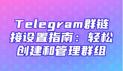 Telegram群链接设置指南：轻松创建和管理群组