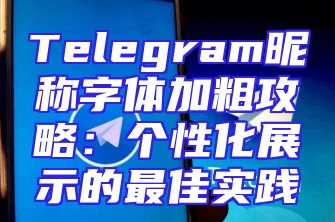 Telegram昵称字体加粗攻略：个性化展示的最佳实践