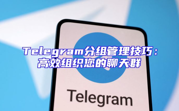 Telegram分组管理技巧：高效组织您的聊天群