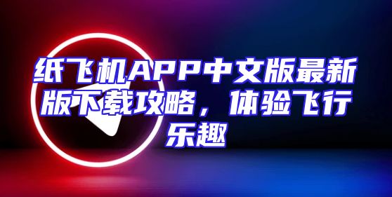纸飞机APP中文版最新版下载攻略，体验飞行乐趣