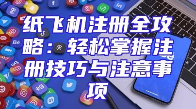 纸飞机注册全攻略：轻松掌握注册技巧与注意事项