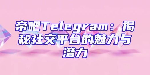 帝吧Telegram：揭秘社交平台的魅力与潜力