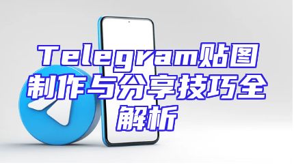 Telegram贴图制作与分享技巧全解析