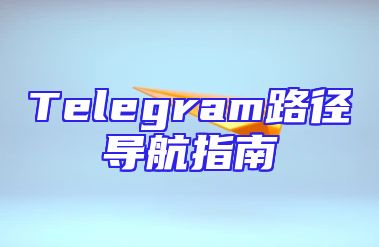 Telegram路径导航指南