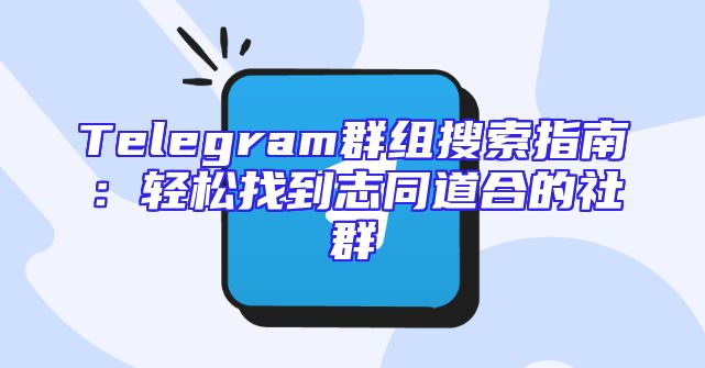 Telegram群组搜索指南：轻松找到志同道合的社群