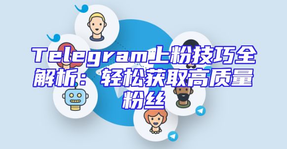 Telegram上粉技巧全解析：轻松获取高质量粉丝
