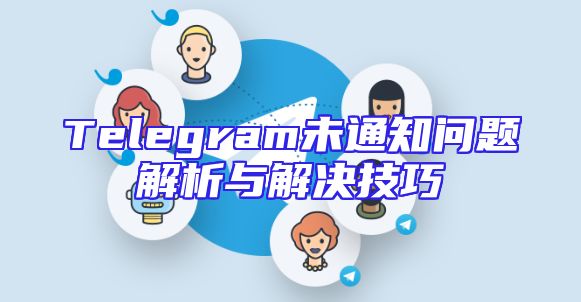 Telegram未通知问题解析与解决技巧