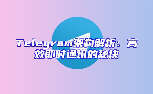 Telegram架构解析：高效即时通讯的秘诀