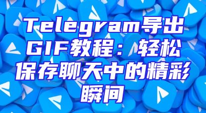 Telegram导出GIF教程：轻松保存聊天中的精彩瞬间