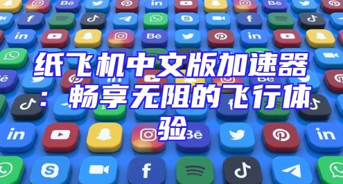纸飞机中文版加速器：畅享无阻的飞行体验