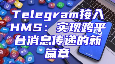 Telegram接入HMS：实现跨平台消息传递的新篇章