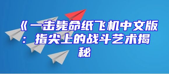 《一击毙命纸飞机中文版：指尖上的战斗艺术揭秘