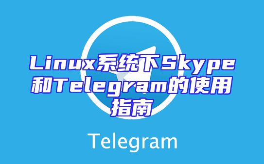 Linux系统下Skype和Telegram的使用指南