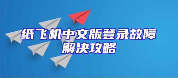 纸飞机中文版登录故障解决攻略