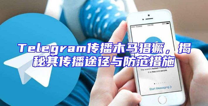 Telegram传播木马猖獗，揭秘其传播途径与防范措施
