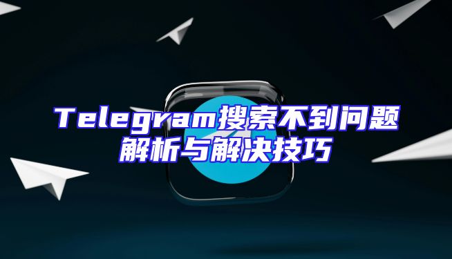 Telegram搜索不到问题解析与解决技巧