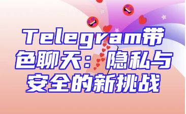 Telegram带色聊天：隐私与安全的新挑战