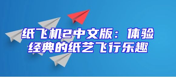 纸飞机2中文版：体验经典的纸艺飞行乐趣