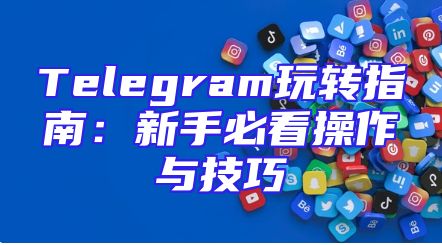 Telegram玩转指南：新手必看操作与技巧