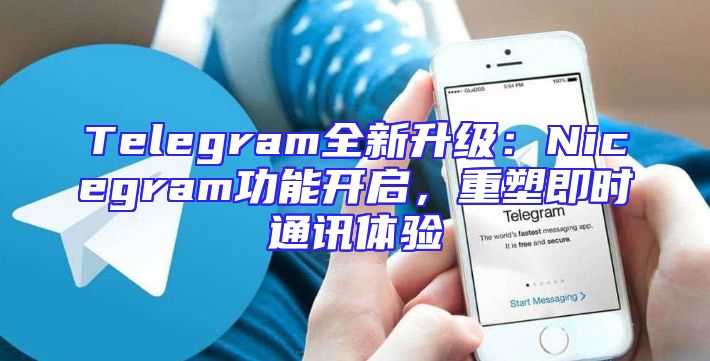 Telegram全新升级：Nicegram功能开启，重塑即时通讯体验