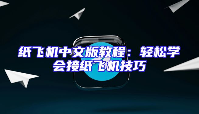纸飞机中文版教程：轻松学会接纸飞机技巧