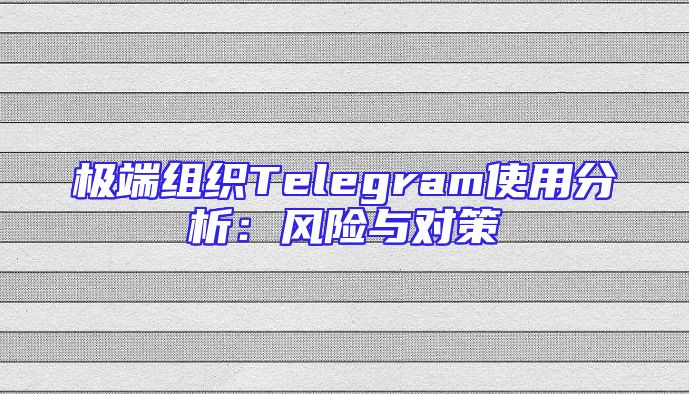 极端组织Telegram使用分析：风险与对策