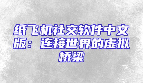 纸飞机社交软件中文版：连接世界的虚拟桥梁