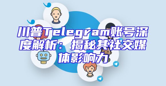 川普Telegram账号深度解析：揭秘其社交媒体影响力