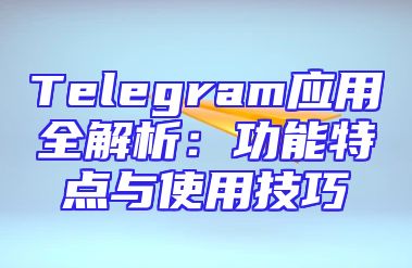 Telegram应用全解析：功能特点与使用技巧