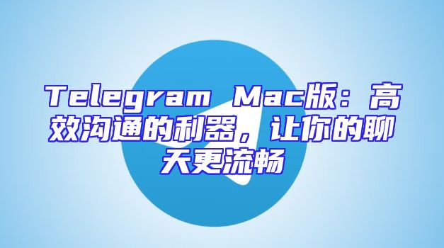 Telegram Mac版：高效沟通的利器，让你的聊天更流畅