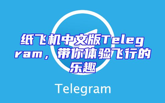 纸飞机中文版Telegram，带你体验飞行的乐趣