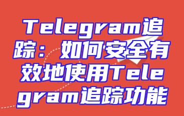 Telegram追踪：如何安全有效地使用Telegram追踪功能