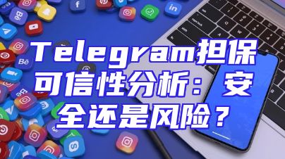 Telegram担保可信性分析：安全还是风险？