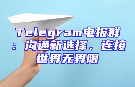 Telegram电报群：沟通新选择，连接世界无界限