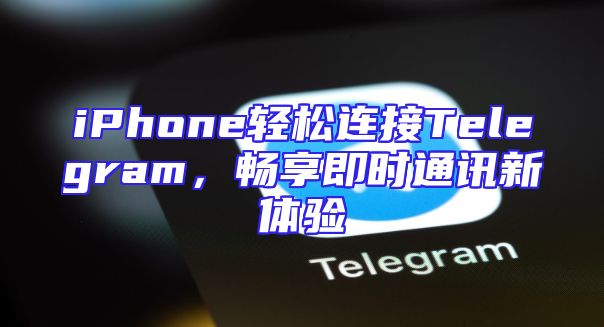iPhone轻松连接Telegram，畅享即时通讯新体验