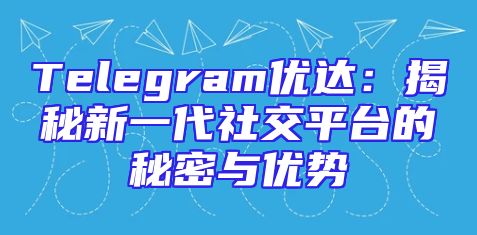 Telegram优达：揭秘新一代社交平台的秘密与优势