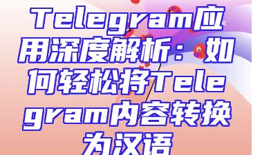 Telegram应用深度解析：如何轻松将Telegram内容转换为汉语