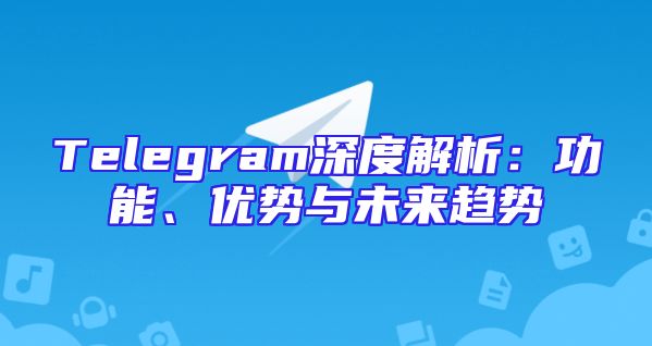 Telegram深度解析：功能、优势与未来趋势