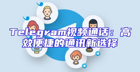 Telegram视频通话：高效便捷的通讯新选择