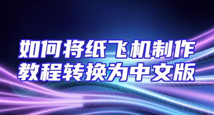 如何将纸飞机制作教程转换为中文版