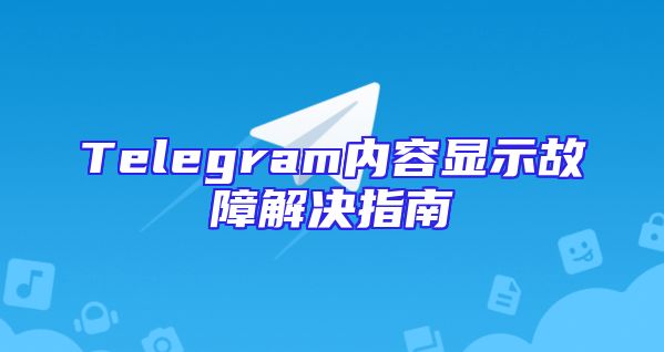 Telegram内容显示故障解决指南