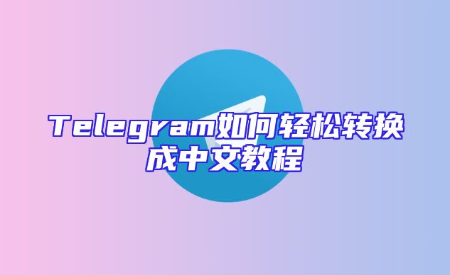 Telegram如何轻松转换成中文教程